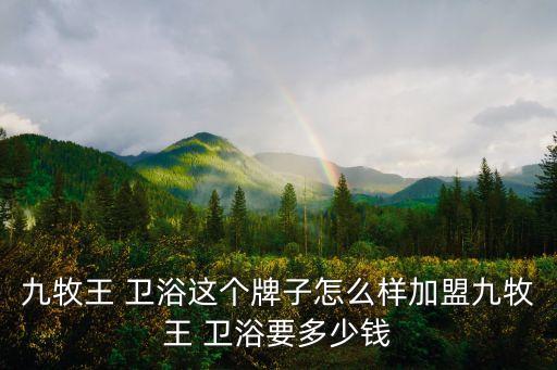 九牧王 衛(wèi)浴這個牌子怎么樣加盟九牧王 衛(wèi)浴要多少錢