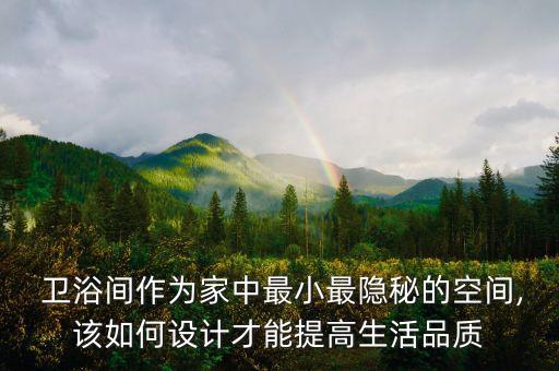  衛(wèi)浴間作為家中最小最隱秘的空間,該如何設(shè)計(jì)才能提高生活品質(zhì)