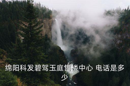 綿陽科發(fā)碧駕玉庭售樓中心 電話是多少