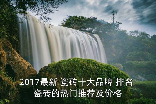 2017最新 瓷磚十大品牌 排名 瓷磚的熱門推薦及價(jià)格