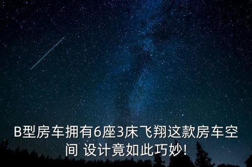 B型房車擁有6座3床飛翔這款房車空間 設計竟如此巧妙!