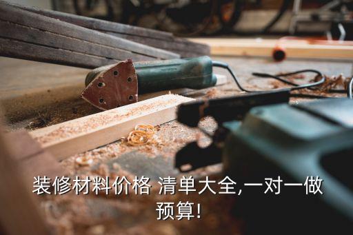  裝修材料價(jià)格 清單大全,一對(duì)一做 預(yù)算!