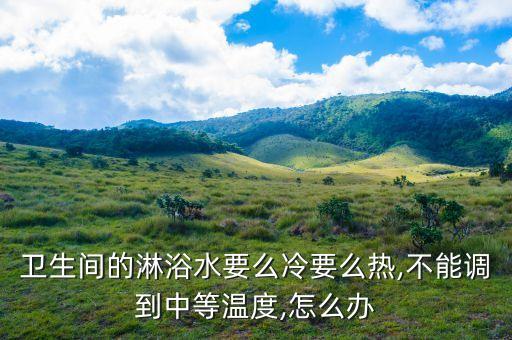 衛(wèi)浴熱水冷水調(diào)節(jié)圖片,衛(wèi)浴不出熱水只有冷水啥原因