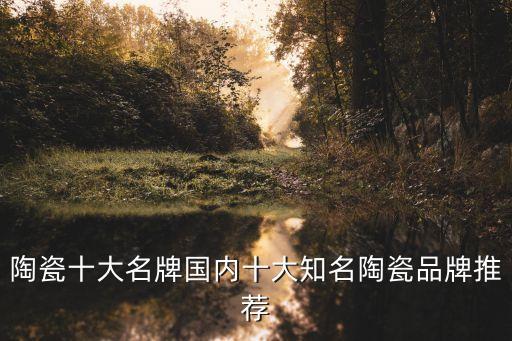 陶瓷十大名牌國(guó)內(nèi)十大知名陶瓷品牌推薦