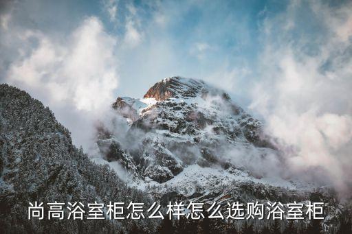 尚高浴室柜怎么樣怎么選購(gòu)浴室柜