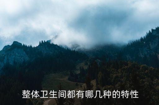  整體衛(wèi)生間都有哪幾種的特性