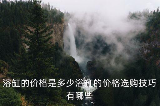 浴缸的價格是多少浴缸的價格選購技巧有哪些