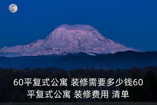60平復(fù)式公寓 裝修需要多少錢60平復(fù)式公寓 裝修費用 清單