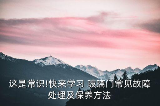 這是常識!快來學(xué)習(xí) 玻璃門常見故障處理及保養(yǎng)方法