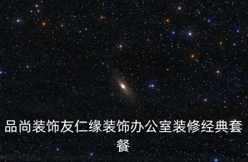 品尚裝飾友仁緣裝飾辦公室裝修經(jīng)典套餐