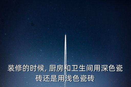 裝修的時候, 廚房和衛(wèi)生間用深色瓷磚還是用淺色瓷磚