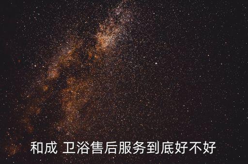 和成 衛(wèi)浴售后服務(wù)到底好不好