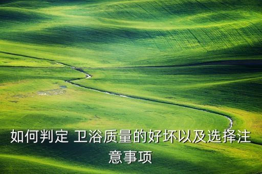 如何判定 衛(wèi)浴質(zhì)量的好壞以及選擇注意事項(xiàng)