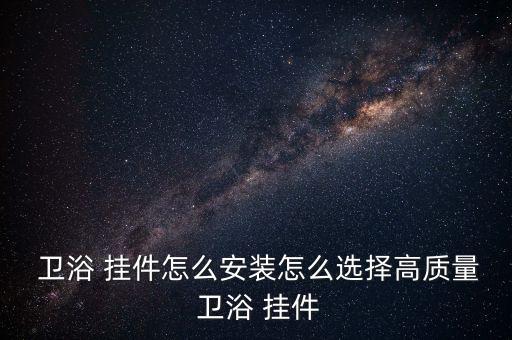  衛(wèi)浴 掛件怎么安裝怎么選擇高質(zhì)量 衛(wèi)浴 掛件