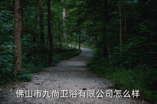 佛山市九尚衛(wèi)浴有限公司怎么樣