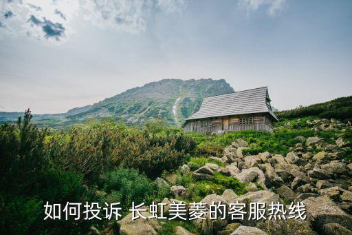 如何投訴 長(zhǎng)虹美菱的客服熱線