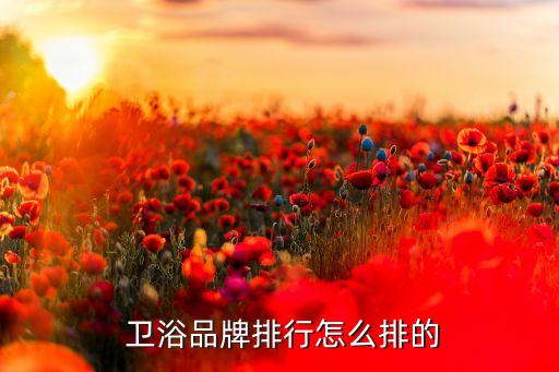  衛(wèi)浴品牌排行怎么排的