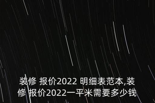 裝修 報價2022 明細(xì)表范本,裝修 報價2022一平米需要多少錢