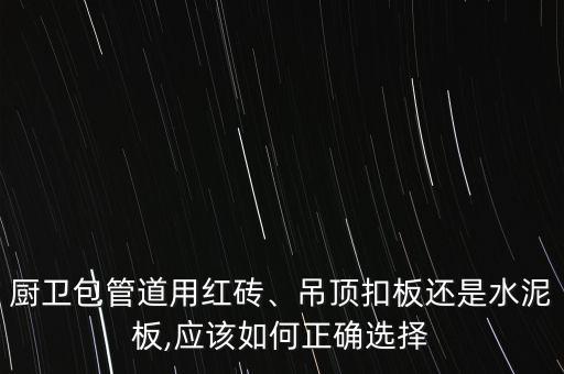 廚衛(wèi)包管道用紅磚、吊頂扣板還是水泥板,應(yīng)該如何正確選擇