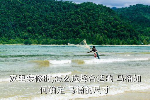 家里裝修時(shí),怎么選擇合適的 馬桶如何確定 馬桶的尺寸