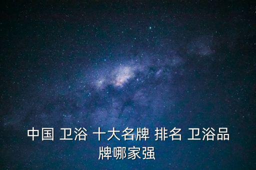衛(wèi)浴十大品牌最新排名榜單,廣東衛(wèi)浴十大品牌最新排名榜單