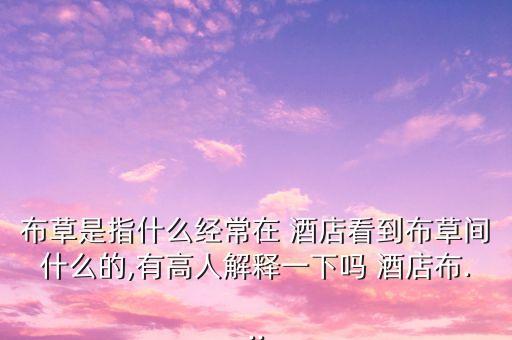 布草是指什么經(jīng)常在 酒店看到布草間什么的,有高人解釋一下嗎 酒店布...