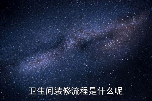 衛(wèi)生間裝修流程是什么呢