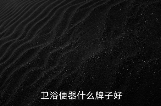  衛(wèi)浴便器什么牌子好