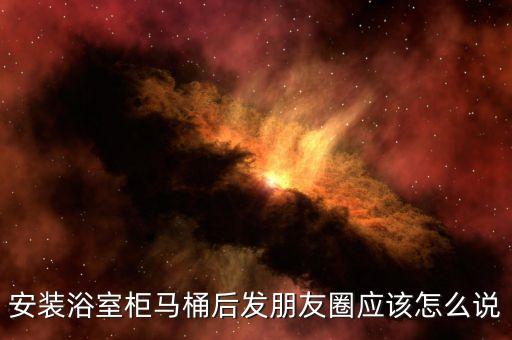 安裝浴室柜馬桶后發(fā)朋友圈應(yīng)該怎么說