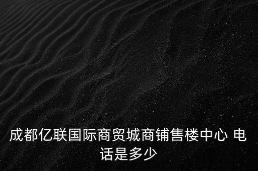 成都億聯(lián)國際商貿(mào)城商鋪售樓中心 電話是多少