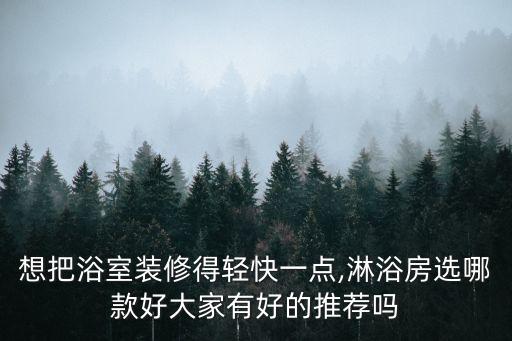 想把浴室裝修得輕快一點(diǎn),淋浴房選哪款好大家有好的推薦嗎