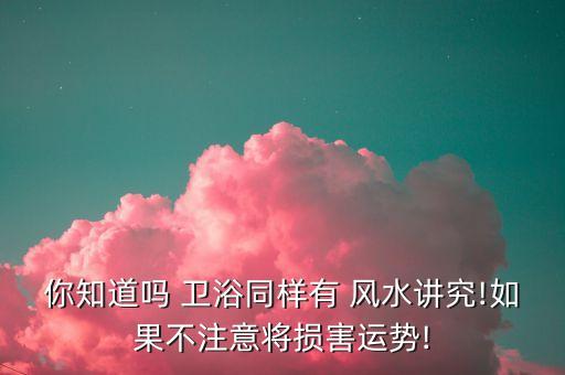 你知道嗎 衛(wèi)浴同樣有 風水講究!如果不注意將損害運勢!