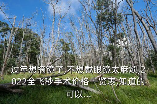 過年想摘鏡了,不想戴眼鏡太麻煩,2022全飛秒手術價格一覽表,知道的可以...