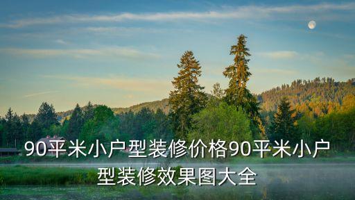 90平米小戶型裝修價(jià)格90平米小戶型裝修效果圖大全