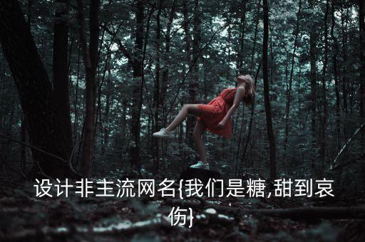  設(shè)計非主流網(wǎng)名{我們是糖,甜到哀傷}