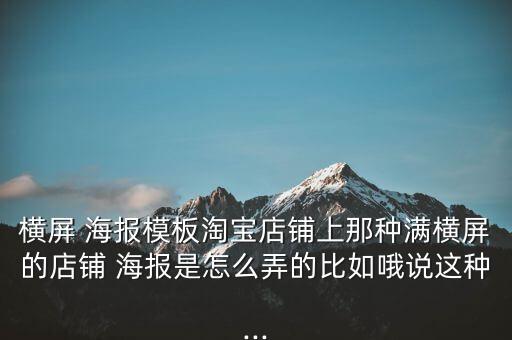 橫屏 海報模板淘寶店鋪上那種滿橫屏的店鋪 海報是怎么弄的比如哦說這種...