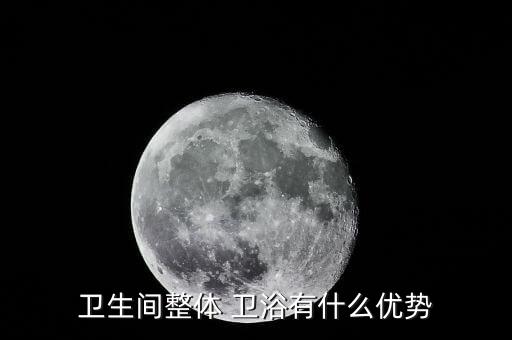 衛(wèi)生間整體 衛(wèi)浴有什么優(yōu)勢(shì)