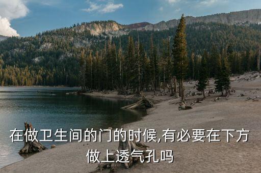 在做衛(wèi)生間的門的時候,有必要在下方做上透氣孔嗎