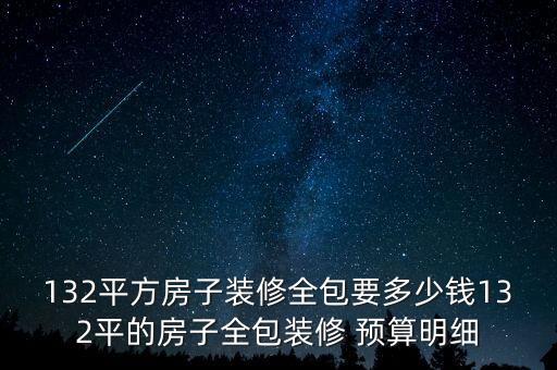 132平方房子裝修全包要多少錢132平的房子全包裝修 預(yù)算明細