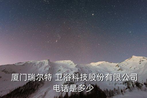  廈門瑞爾特 衛(wèi)浴科技股份有限公司電話是多少