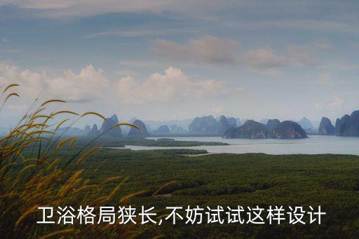  衛(wèi)浴格局狹長,不妨試試這樣設(shè)計