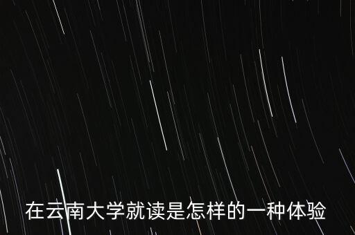 在云南大學(xué)就讀是怎樣的一種體驗