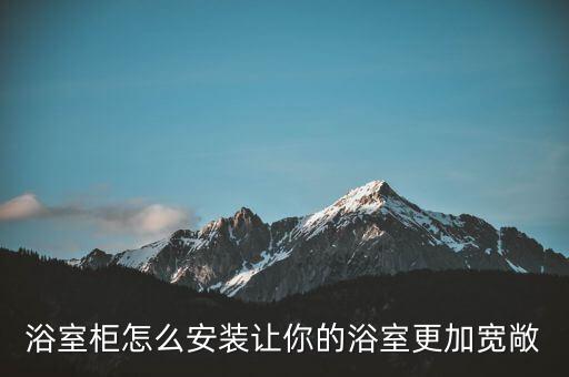 ?浴室柜怎么安裝讓你的浴室更加寬敞