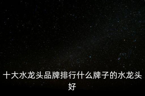 十大水龍頭品牌排行什么牌子的水龍頭好
