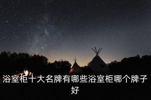 浴室柜十大名牌有哪些浴室柜哪個(gè)牌子好