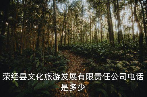 滎經(jīng)縣文化旅游發(fā)展有限責(zé)任公司電話是多少