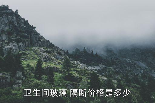 衛(wèi)生間玻璃 隔斷價(jià)格是多少