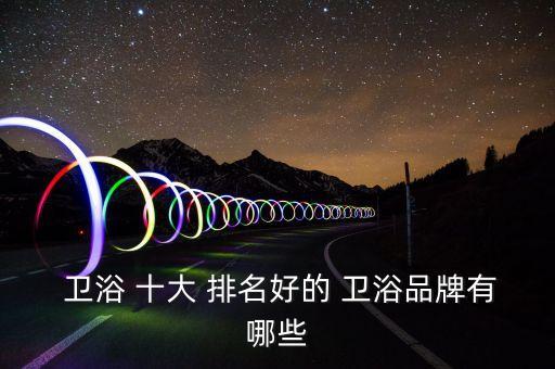  衛(wèi)浴 十大 排名好的 衛(wèi)浴品牌有哪些