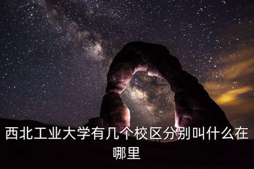 西北工業(yè)大學(xué)有幾個(gè)校區(qū)分別叫什么在哪里