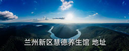  蘭州新區(qū)慧德養(yǎng)生館 地址